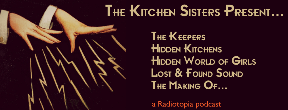 Kitchen Sisters call for submissions, an NPR Podcast. | Jennifer Margulis
