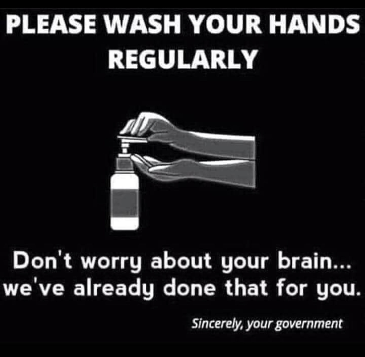 Please wash your hands. Your brain's already been washed. Love, your government. #4 of 23 COVID memes via Jennifer Margulis, Ph.D.